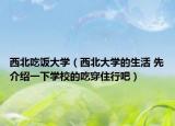 西北吃飯大學（西北大學的生活 先介紹一下學校的吃穿住行吧）