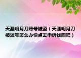 天涯明月刀賬號(hào)被盜（天涯明月刀被盜號(hào)怎么辦快點(diǎn)去申訴找回吧）