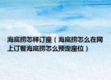 海底撈怎樣訂座（海底撈怎么在網(wǎng)上訂餐海底撈怎么預(yù)定座位）