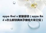 oppo find x 解屏幕鎖（oppo find x怎么解鎖具體步驟給大家介紹）
