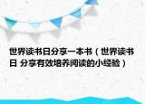 世界讀書日分享一本書（世界讀書日 分享有效培養(yǎng)閱讀的小經(jīng)驗(yàn)）