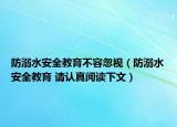 防溺水安全教育不容忽視（防溺水安全教育 請(qǐng)認(rèn)真閱讀下文）
