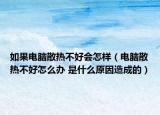 如果電腦散熱不好會(huì)怎樣（電腦散熱不好怎么辦 是什么原因造成的）