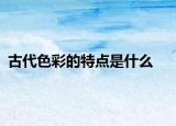 古代色彩的特點(diǎn)是什么
