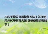 ABC干粉滅火器操作方法（怎樣使用ABC干粉滅火器 正確使用步驟如下）