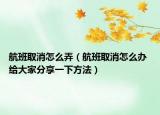 航班取消怎么弄（航班取消怎么辦 給大家分享一下方法）