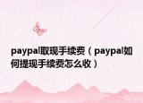 paypal取現(xiàn)手續(xù)費(fèi)（paypal如何提現(xiàn)手續(xù)費(fèi)怎么收）