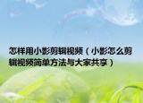 怎樣用小影剪輯視頻（小影怎么剪輯視頻簡(jiǎn)單方法與大家共享）