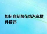 如何自制菊花結(jié)汽車擺件辟邪
