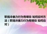 職場冷暴力行為有哪些 如何應(yīng)對方法（職場冷暴力行為有哪些 如何應(yīng)對）