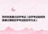 怎樣快速通過(guò)自學(xué)考試（自學(xué)考試如何快速通過(guò)課程自學(xué)考試的自學(xué)方法）