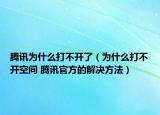 騰訊為什么打不開了（為什么打不開空間 騰訊官方的解決方法）