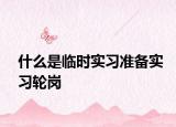什么是臨時實習準備實習輪崗