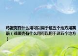 雞蛋殼有什么用可以用于這五個(gè)地方用英語（雞蛋殼有什么用可以用于這五個(gè)地方）