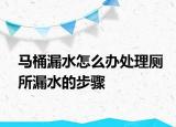 馬桶漏水怎么辦處理廁所漏水的步驟