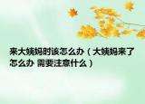 來(lái)大姨媽時(shí)該怎么辦（大姨媽來(lái)了怎么辦 需要注意什么）