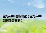寶馬740li音響調(diào)試（寶馬740Li如何改裝音響）