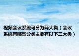 視頻會(huì)議系統(tǒng)可分為兩大類（會(huì)議系統(tǒng)有哪些分類主要有以下三大類）