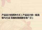 產(chǎn)品設(shè)計(jì)的兩種方式（產(chǎn)品設(shè)計(jì)的一般流程與方法 范圍和領(lǐng)域都非常廣泛）