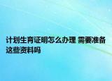 計(jì)劃生育證明怎么辦理 需要準(zhǔn)備這些資料嗎