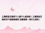 上海黃金交易所個(gè)人客戶(hù)入金時(shí)間（上海黃金交易所開(kāi)戶(hù)流程有哪些 需要準(zhǔn)備一些什么資料）