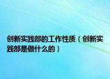 創(chuàng)新實踐部的工作性質（創(chuàng)新實踐部是做什么的）