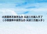 小孩營養(yǎng)不良怎么辦 從這三方面入手了（小孩營養(yǎng)不良怎么辦 從這三方面入手）