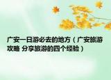 廣安一日游必去的地方（廣安旅游攻略 分享旅游的四個經(jīng)驗）