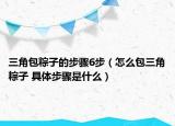 三角包粽子的步驟6步（怎么包三角粽子 具體步驟是什么）