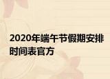 2020年端午節(jié)假期安排時間表官方