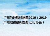 廣州的地鐵線路圖2019（2019廣州地鐵最新線路 出行必備）