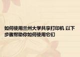 如何使用蘭州大學(xué)共享打印機 以下步驟幫助你如何使用它們