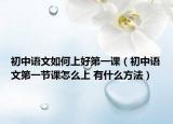 初中語文如何上好第一課（初中語文第一節(jié)課怎么上 有什么方法）