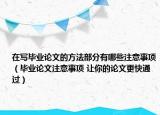 在寫畢業(yè)論文的方法部分有哪些注意事項(xiàng)（畢業(yè)論文注意事項(xiàng) 讓你的論文更快通過）