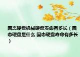 固態(tài)硬盤機械硬盤壽命有多長（固態(tài)硬盤是什么 固態(tài)硬盤壽命有多長）
