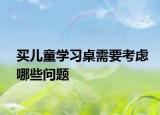 買兒童學(xué)習(xí)桌需要考慮哪些問(wèn)題