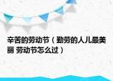 辛苦的勞動(dòng)節(jié)（勤勞的人兒最美麗 勞動(dòng)節(jié)怎么過）