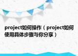 project如何操作（project如何使用具體步驟與你分享）