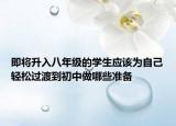 即將升入八年級的學(xué)生應(yīng)該為自己輕松過渡到初中做哪些準(zhǔn)備