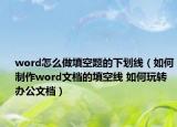 word怎么做填空題的下劃線（如何制作word文檔的填空線 如何玩轉辦公文檔）
