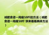 減肥食譜一周瘦10斤的方法（減肥食譜一周瘦10斤 快來看看具體方法）