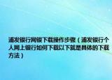 浦發(fā)銀行網(wǎng)銀下載操作步驟（浦發(fā)銀行個人網(wǎng)上銀行如何下載以下就是具體的下載方法）