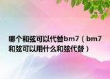 哪個和弦可以代替bm7（bm7和弦可以用什么和弦代替）