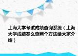 上海大學考試成績查詢系統(tǒng)（上海大學成績怎么查兩個方法給大家介紹）