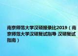 南京師范大學(xué)漢碩報(bào)錄比2019（南京師范大學(xué)漢碩復(fù)試指導(dǎo) 漢碩復(fù)試指南）