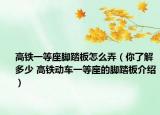 高鐵一等座腳踏板怎么弄（你了解多少 高鐵動車一等座的腳踏板介紹）