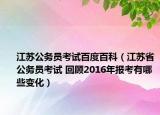 江蘇公務(wù)員考試百度百科（江蘇省公務(wù)員考試 回顧2016年報(bào)考有哪些變化）