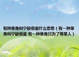 有種單身叫寧缺毋濫什么意思（有一種單身叫寧缺毋濫 有一種單身只為了等某人）