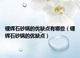 鋰輝石砂鍋的優(yōu)缺點(diǎn)有哪些（鋰輝石砂鍋的優(yōu)缺點(diǎn)）