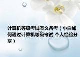 計(jì)算機(jī)等級(jí)考試怎么備考（小白如何通過(guò)計(jì)算機(jī)等級(jí)考試 個(gè)人經(jīng)驗(yàn)分享）